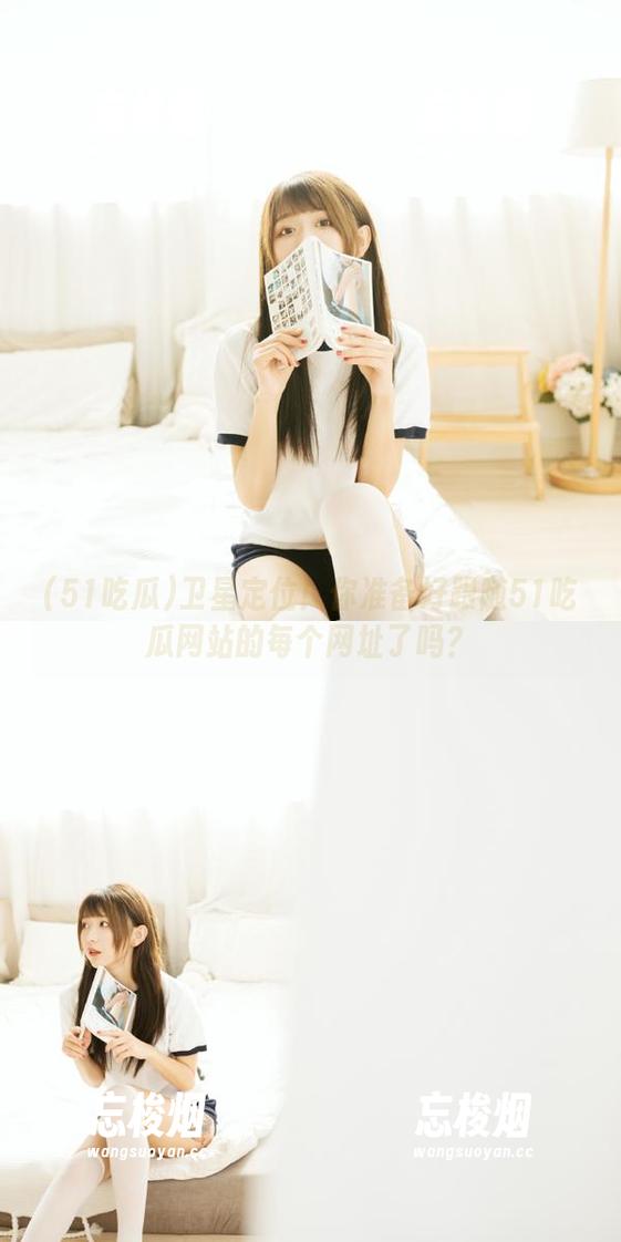 51吃瓜 卫星定位!你准备好跟随51吃瓜网站的每个网址了吗?