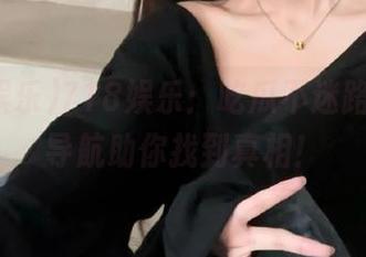 718娱乐：吃瓜不迷路，神级导航助你找到真相！