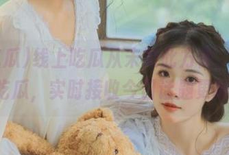 线上吃瓜从未如此方便，下载91吃瓜，实时接收今日话题更新！