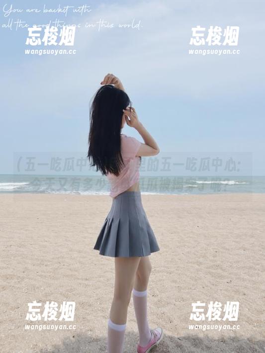 五一吃瓜中心 网页里的五一吃瓜中心:今天又有多少新鲜瓜瓜被揭穿了呢?