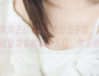 你绝对想不到，冲哥黑料正能量发布的秘密入口，快来体验！