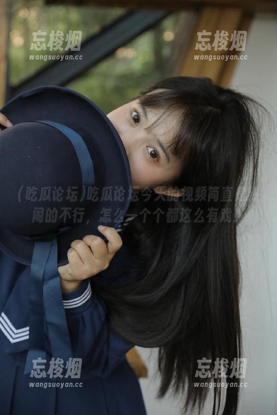 吃瓜论坛 吃瓜论坛今天的视频简直是热闹的不行,怎么一个个都这么有戏!