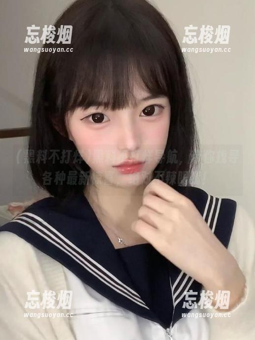 黑料不打烊 黑料不打烊导航,带你找寻各种最新惊喜,绝对不辣眼睛!