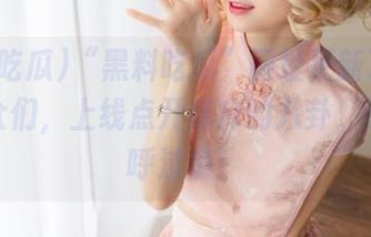 “黑料吃瓜”网址更新了！吃瓜群众们，上线点开痒痒的八卦，让你直呼过瘾！