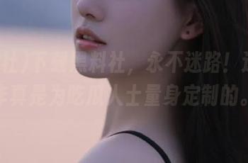 下载黑料社，永不迷路！这波操作真是为吃瓜人士量身定制的。