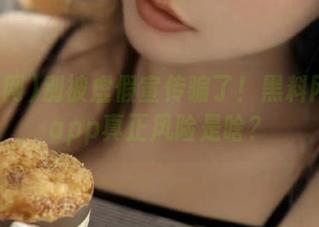 别被虚假宣传骗了！黑料网安卓app真正风险是啥？